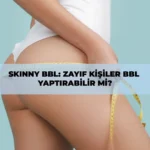 Skinny BBL ile zayıf kişilerde doğal ve kıvrımlı vücut görünümü