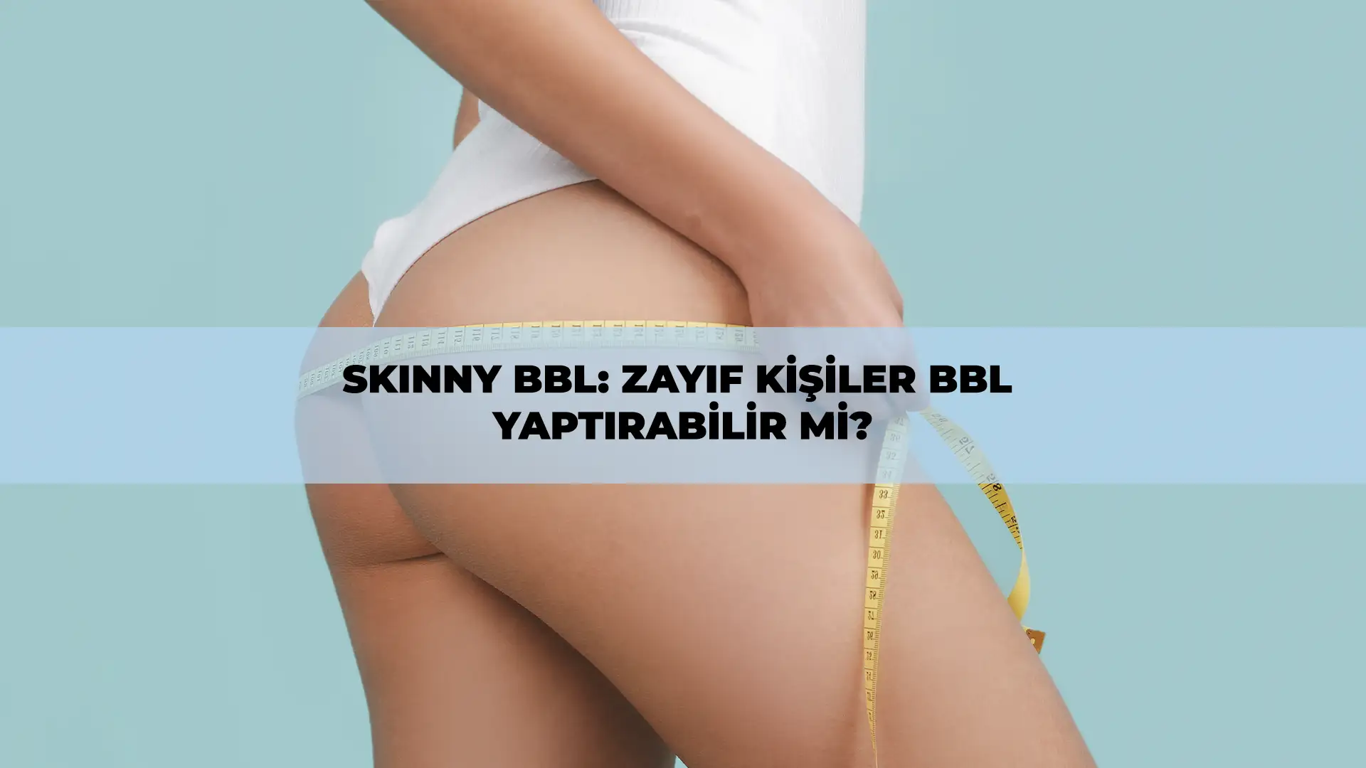 Skinny BBL ile zayıf kişilerde doğal ve kıvrımlı vücut görünümü