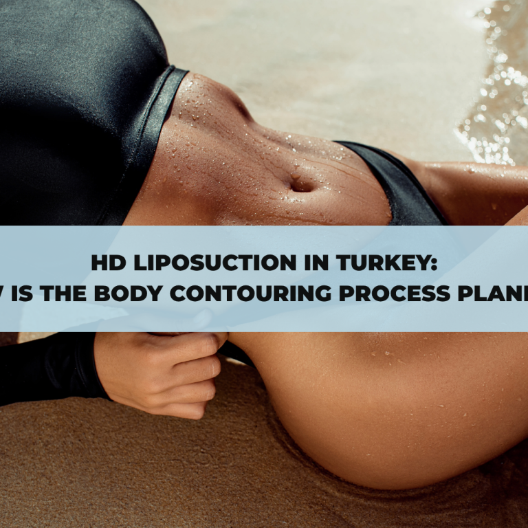 HD Liposuction in Turkey: How Is the Body Contouring Process Planned?