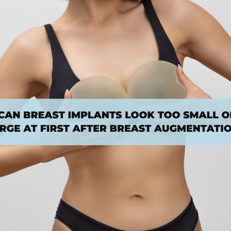 Why Can Breast Implants Look Too Small or Too Large at First After Breast Augmentation?